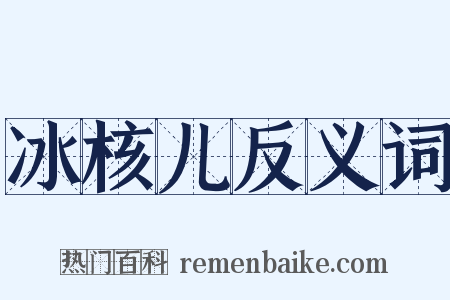 冰核儿反义词是什么意思的图片